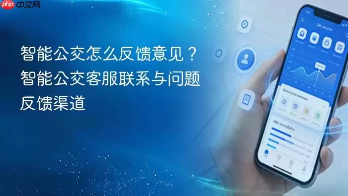 智能公交怎么反馈意见？智能公交客服联系与问题反馈渠道