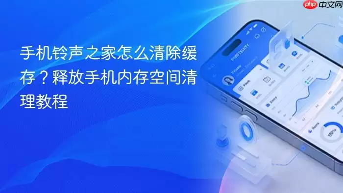 手机铃声之家怎么清除缓存？释放手机内存空间清理教程