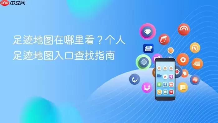 足迹地图在哪里看？个人足迹地图入口查找指南