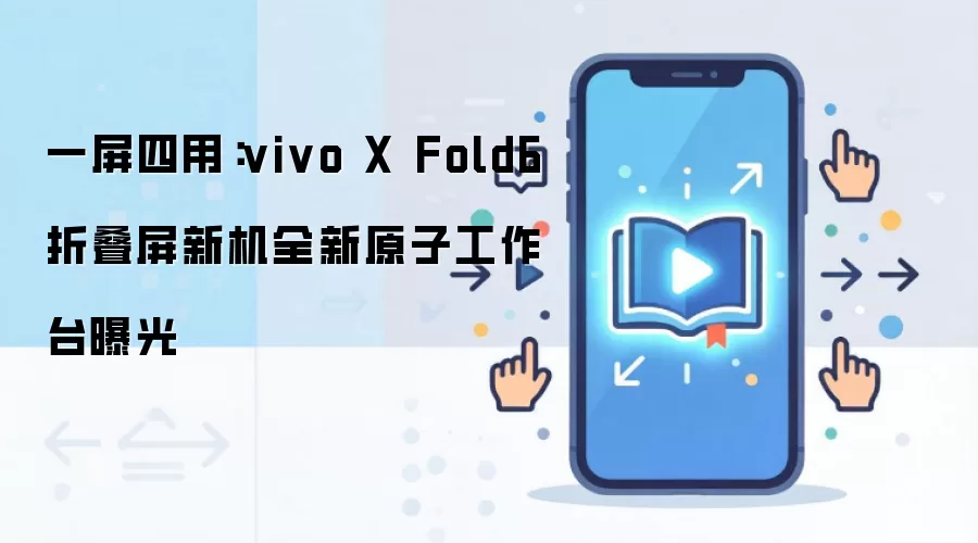 一屏四用：vivo X Fold6 折叠屏新机全新原子工作台曝光