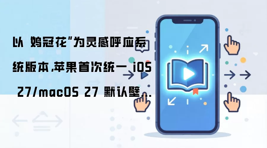 以“鸡冠花”为灵感呼应系统版本，苹果首次统一 iOS 27/macOS 27 默认壁纸设计