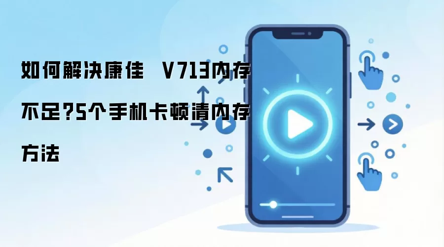 如何解决康佳  V713内存不足？5个手机卡顿清内存方法