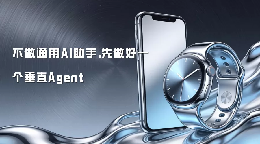 不做通用AI助手,先做好一个垂直Agent