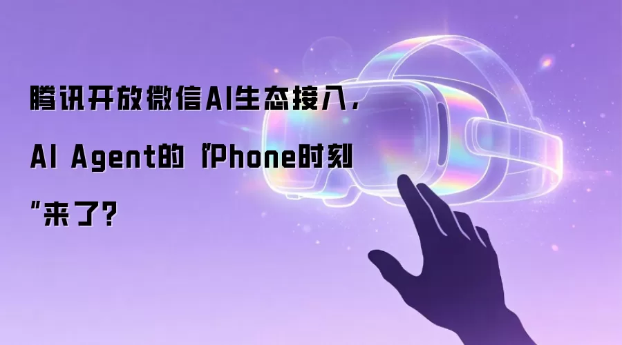 腾讯开放微信AI生态接入,AI Agent的“iPhone时刻”来了?