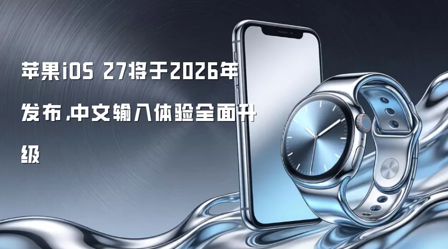 苹果iOS 27将于2026年发布,中文输入体验全面升级