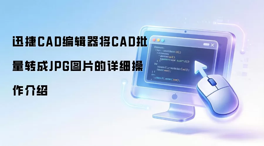 迅捷CAD编辑器将CAD批量转成JPG图片的详细操作介绍