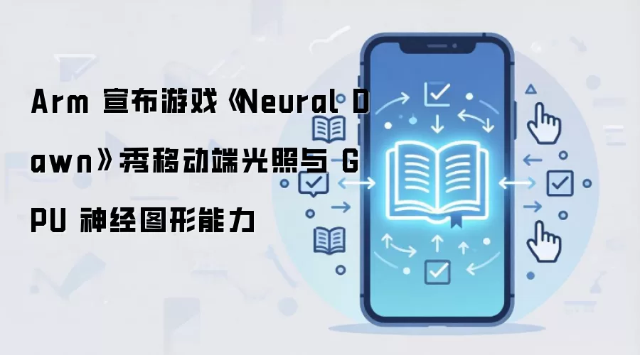 Arm 宣布游戏《Neural Dawn》：秀移动端光照与 GPU 神经图形能力