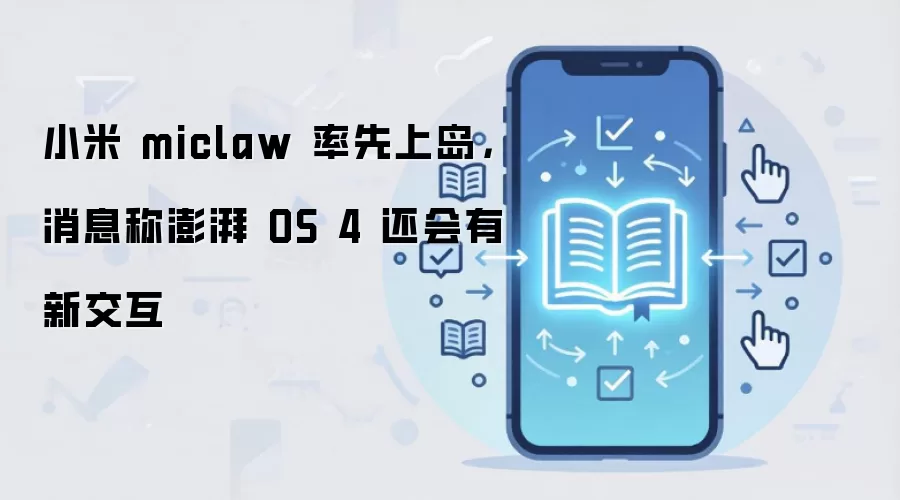 小米 miclaw 率先上岛,消息称澎湃 OS 4 还会有新交互