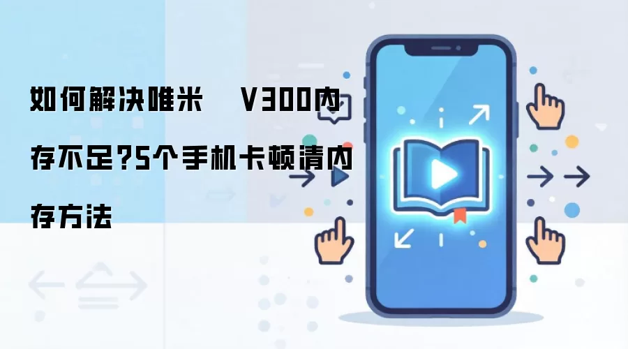 如何解决唯米   V300内存不足？5个手机卡顿清内存方法
