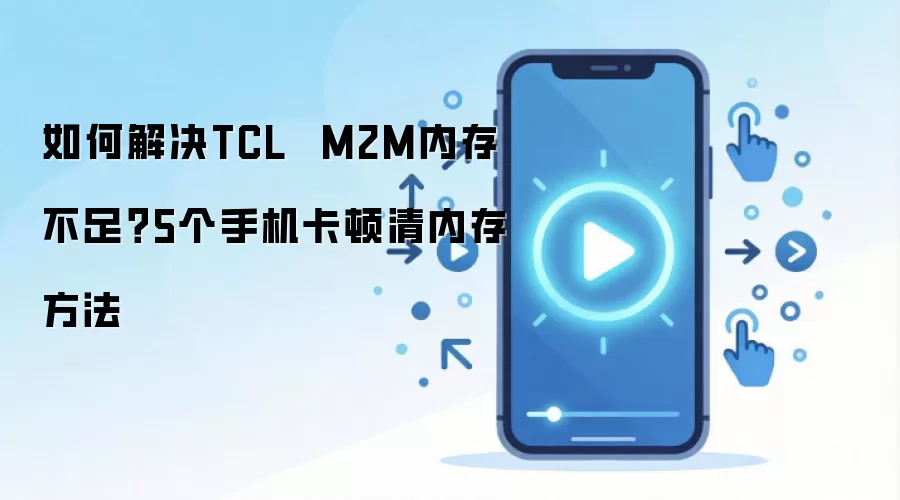 如何解决TCL  M2M内存不足？5个手机卡顿清内存方法