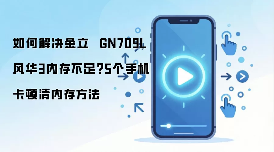 如何解决金立  GN709L 风华3内存不足？5个手机卡顿清内存方法