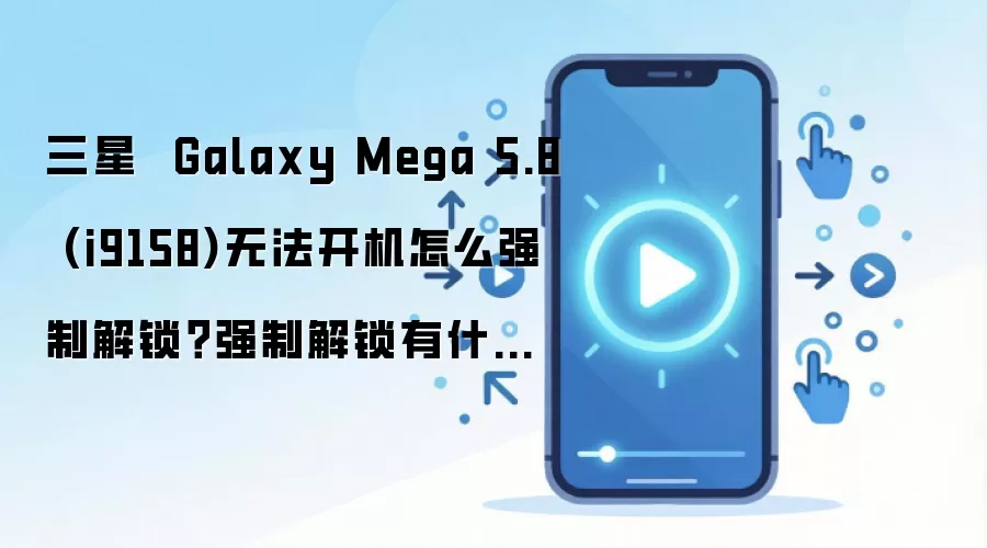 三星  Galaxy Mega 5.8 (i9158)无法开机怎么强制解锁？强制解锁有什么影响？