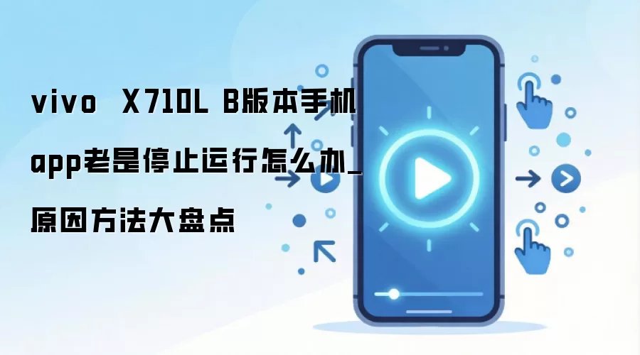 vivo X710L B版本手机app老是停止运行怎么办_原因方法大盘点
