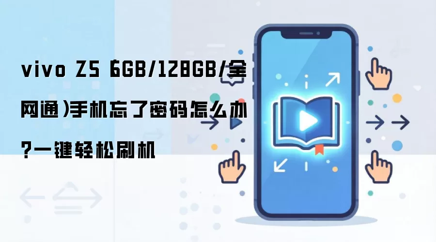 vivo Z5（6GB/128GB/全网通）手机忘了密码怎么办？一键轻松刷机