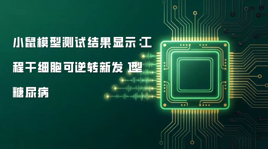 小鼠模型测试结果显示：工程干细胞可逆转新发１型糖尿病