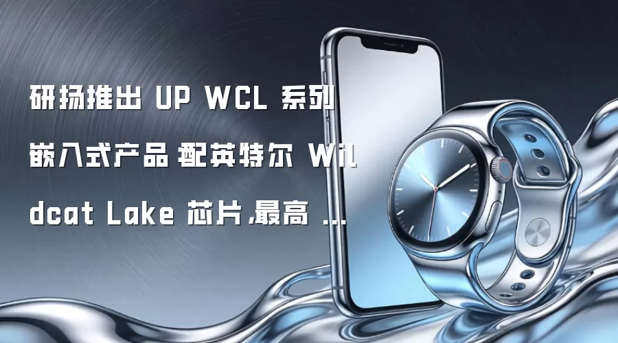 研扬推出 UP WCL 系列嵌入式产品:配英特尔 Wildcat Lake 芯片,最高 48GB 内存