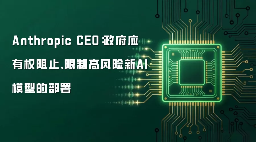 Anthropic CEO：政府应有权阻止、限制高风险新AI模型的部署