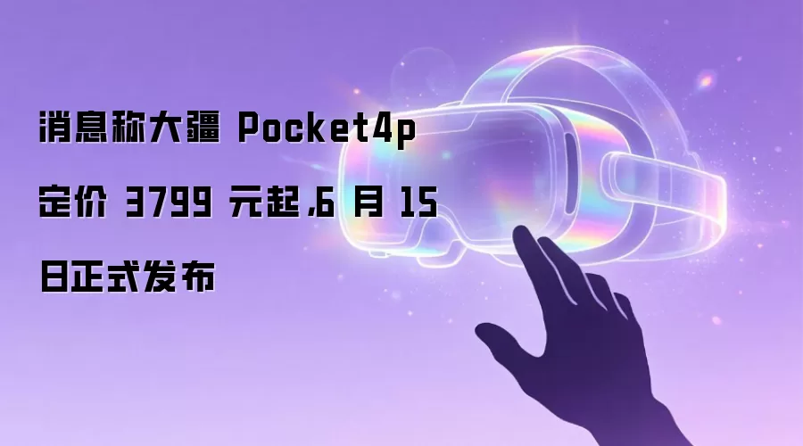 消息称大疆Pocket4p 定价3799元起,6月15日正式发布