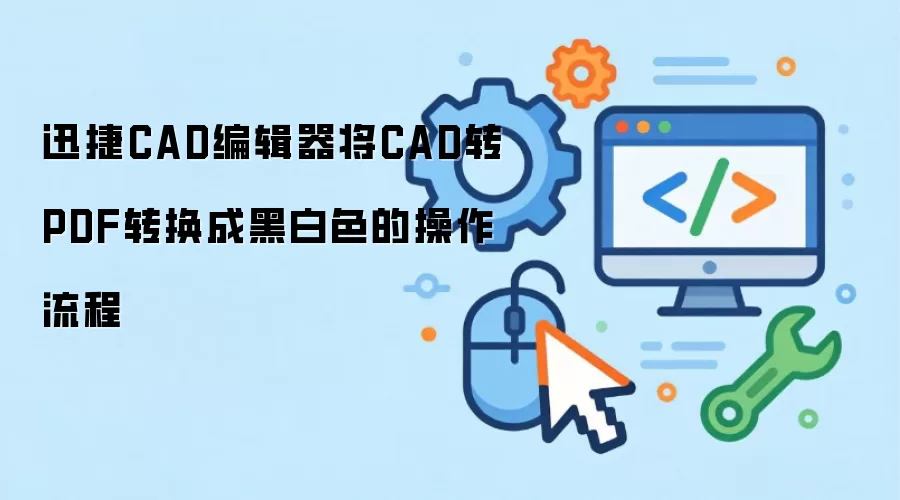 迅捷CAD编辑器将CAD转PDF转换成黑白色的操作流程