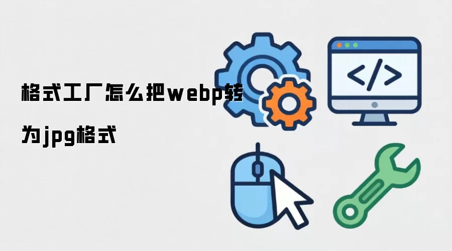 格式工厂怎么把webp转为jpg格式