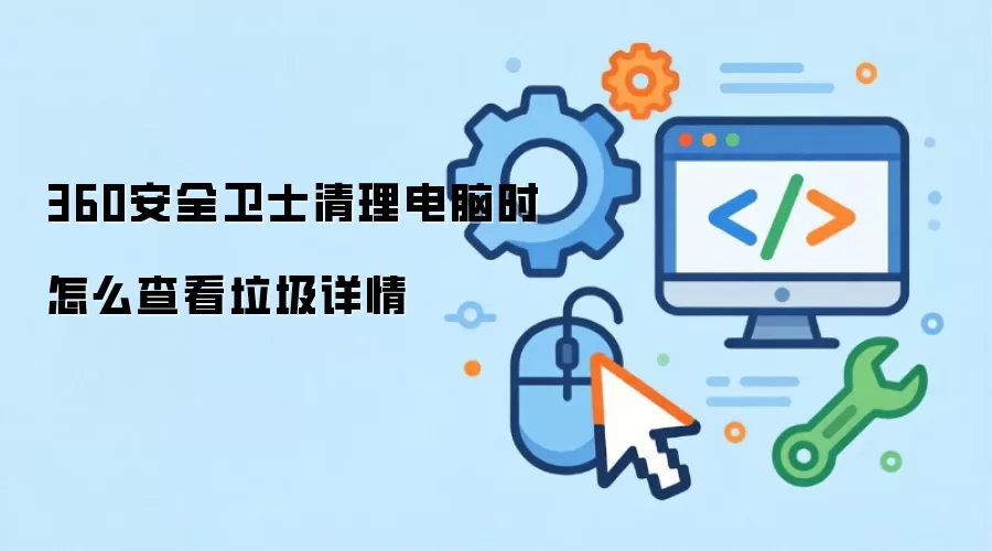 360安全卫士清理电脑时怎么查看垃圾详情