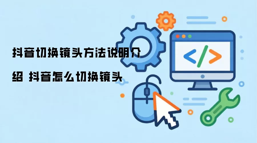 抖音切换镜头方法说明介绍 抖音怎么切换镜头