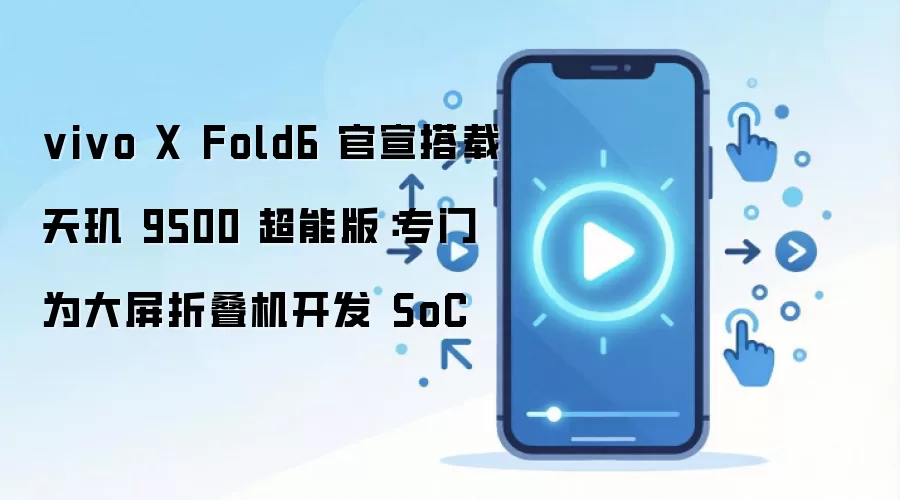 vivo X Fold6 官宣搭载天玑 9500 超能版：专门为大屏折叠机开发 SoC