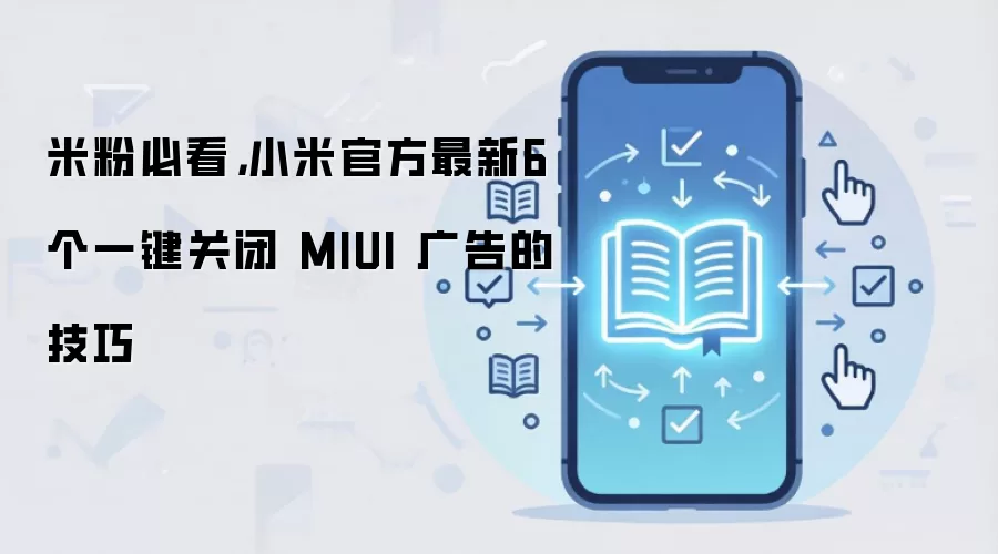 米粉必看，小米官方最新6个一键关闭 MIUI 广告的技巧