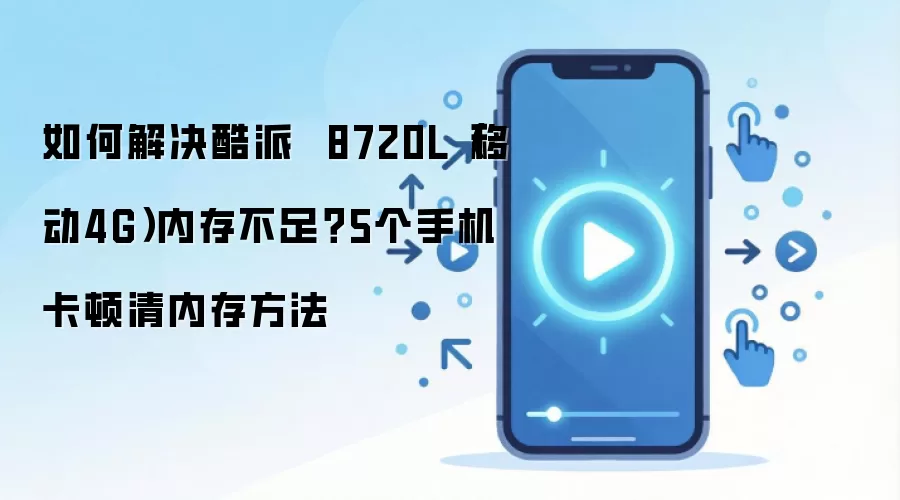 如何解决酷派  8720L（移动4G）内存不足？5个手机卡顿清内存方法