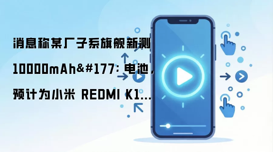消息称某厂子系旗舰新测 10000mAh± 电池，预计为小米 REDMI K100 系列