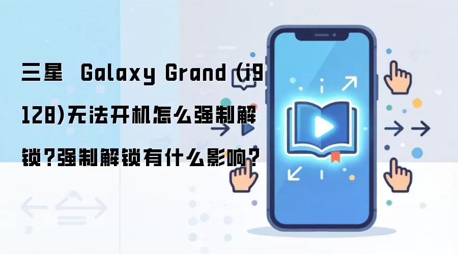 三星  Galaxy Grand (i9128)无法开机怎么强制解锁？强制解锁有什么影响？