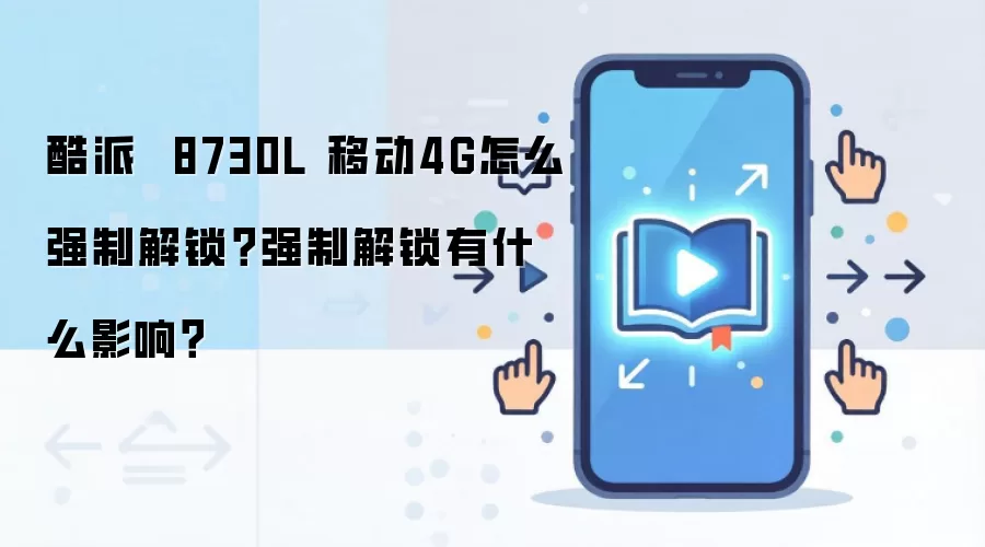 酷派  8730L 移动4G怎么强制解锁？强制解锁有什么影响？