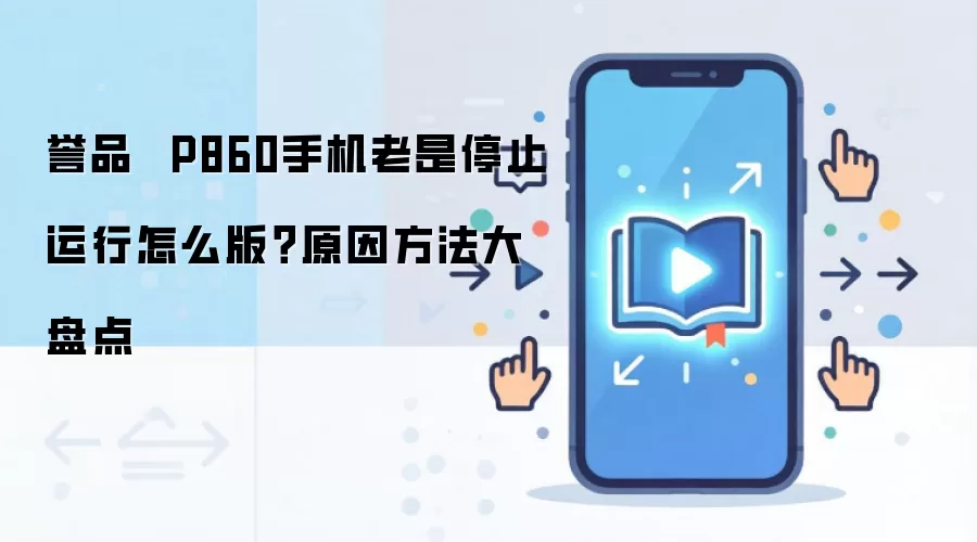 誉品  P860手机老是停止运行怎么版？原因方法大盘点