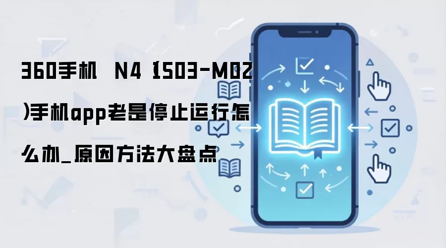 360手机  N4（1503-M02）手机app老是停止运行怎么办_原因方法大盘点