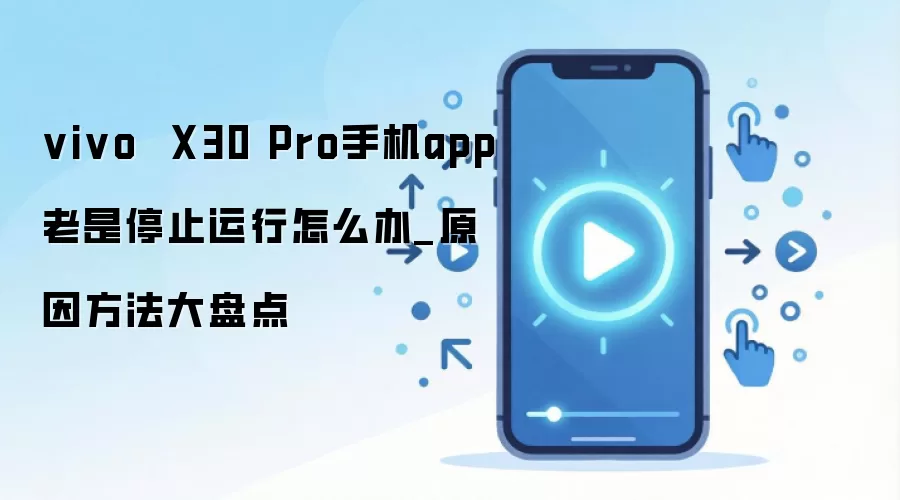 vivo  X30 Pro手机app老是停止运行怎么办_原因方法大盘点