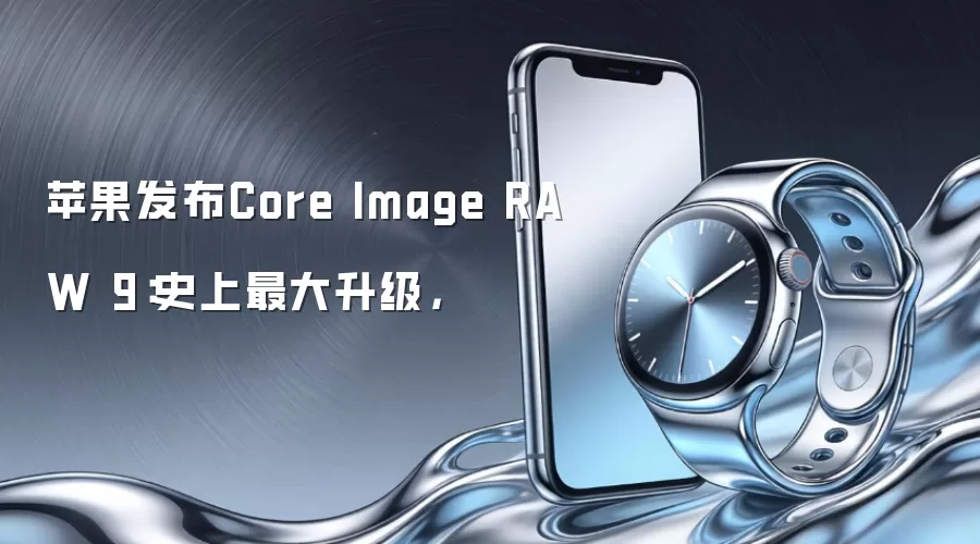 苹果发布Core Image RAW 9：史上最大升级