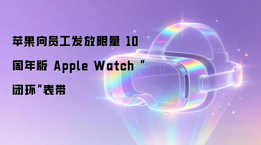 苹果向员工发放限量10 周年版 Apple Watch“闭环”表带