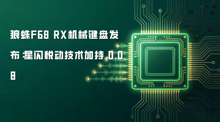 狼蛛F68 RX机械键盘发布:星闪悦动技术加持,0.08