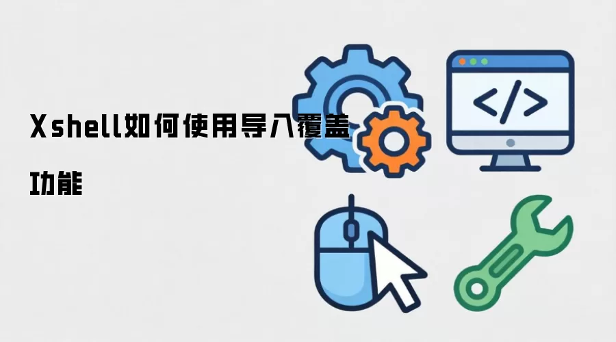 Xshell如何使用导入覆盖功能