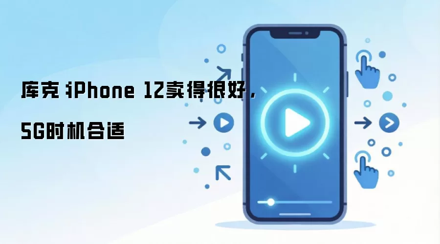 库克：iPhone 12卖得很好，5G时机合适