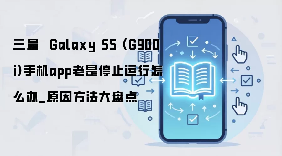 三星  Galaxy S5 (G900i)手机app老是停止运行怎么办_原因方法大盘点
