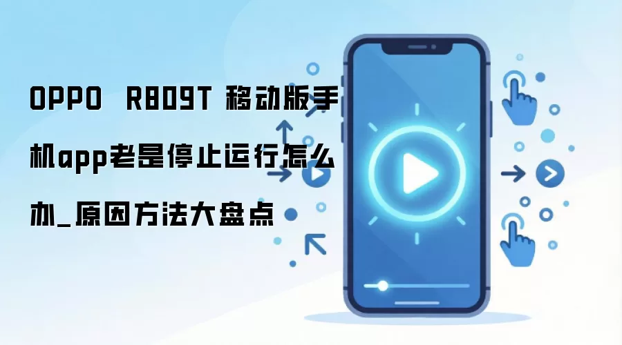 OPPO  R809T 移动版手机app老是停止运行怎么办_原因方法大盘点