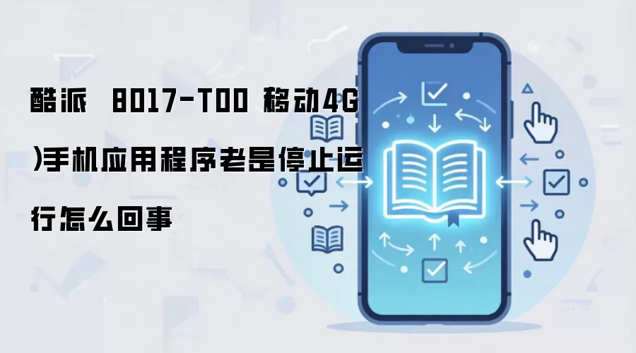 酷派  8017-T00（移动4G）手机应用程序老是停止运行怎么回事