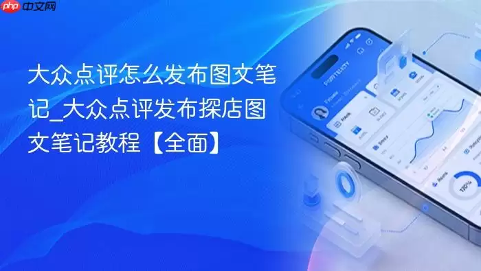 大众点评怎么发布图文笔记_大众点评发布探店图文笔记教程【全面】
