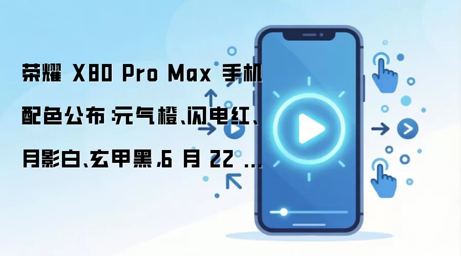 荣耀 X80 Pro Max 手机配色公布：元气橙、闪电红、月影白、玄甲黑，6 月 22 日发布