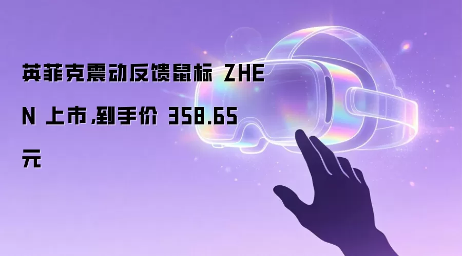 英菲克震动反馈鼠标 ZHEN 上市，到手价 358.65 元