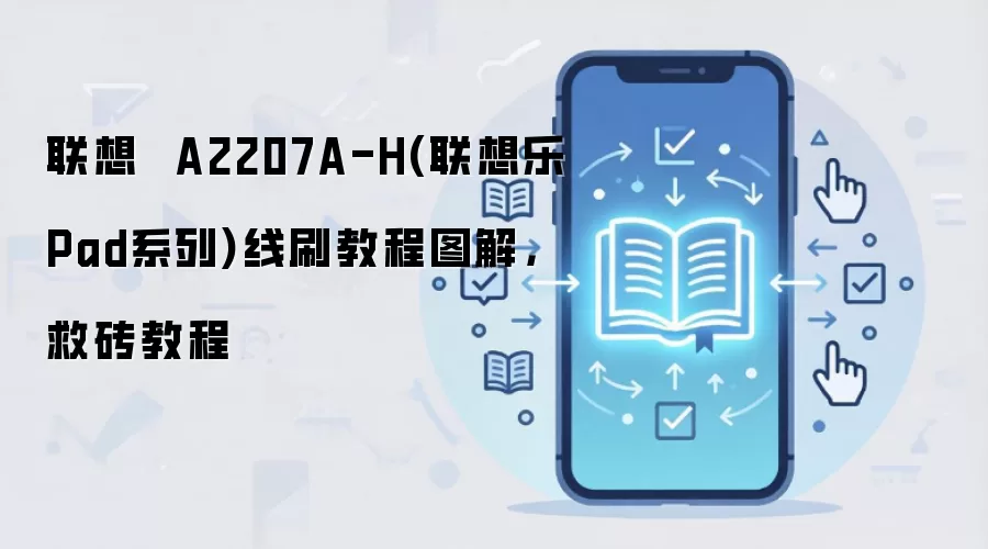 联想  A2207A-H(联想乐Pad系列)线刷教程图解，救砖教程