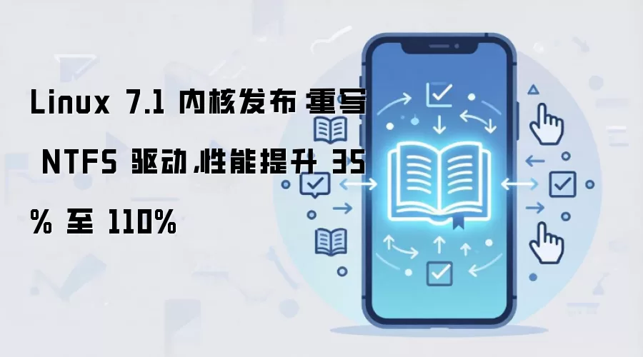 Linux 7.1 内核发布：重写 NTFS 驱动，性能提升 35% 至 110%