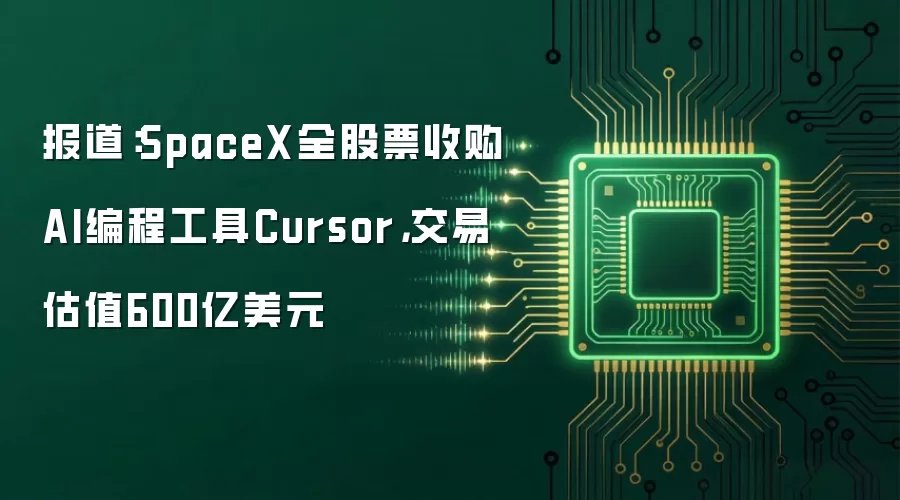 报道：SpaceX全股票收购AI编程工具Cursor，交易估值600亿美元