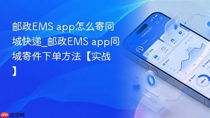 邮政EMS app怎么寄同城快递_邮政EMS app同城寄件下单方法【实战】